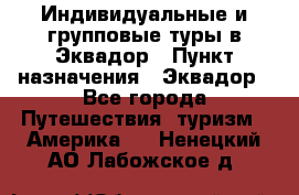 Индивидуальные и групповые туры в Эквадор › Пункт назначения ­ Эквадор - Все города Путешествия, туризм » Америка   . Ненецкий АО,Лабожское д.